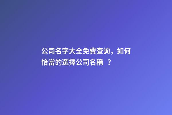 公司名字大全免費查詢，如何恰當的選擇公司名稱？